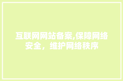 互联网网站备案,保障网络安全，维护网络秩序 互联网网站备案,保障网络安全，维护网络秩序 网站建设公司