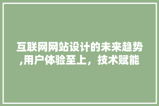 互联网网站设计的未来趋势,用户体验至上，技术赋能创新 互联网网站设计的未来趋势,用户体验至上，技术赋能创新 SEO关键词