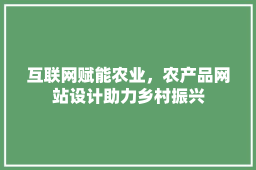 互联网赋能农业，农产品网站设计助力乡村振兴 互联网赋能农业，农产品网站设计助力乡村振兴 搜狗SEO