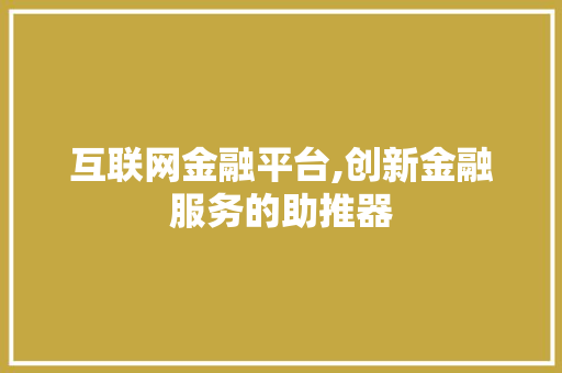 互联网金融平台,创新金融服务的助推器 互联网金融平台,创新金融服务的助推器 必应SEO