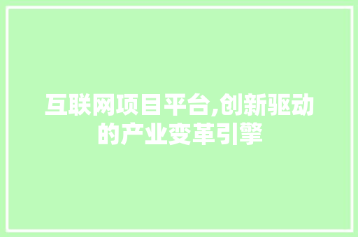 互联网项目平台,创新驱动的产业变革引擎 互联网项目平台,创新驱动的产业变革引擎 网站建设公司