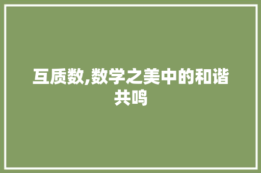 互质数,数学之美中的和谐共鸣 互质数,数学之美中的和谐共鸣 神马SEO