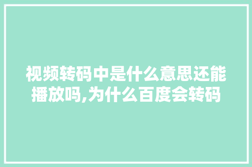 视频转码中是什么意思还能播放吗,为什么百度会转码网站呢。 视频转码中是什么意思还能播放吗,为什么百度会转码网站呢。 搜狗SEO