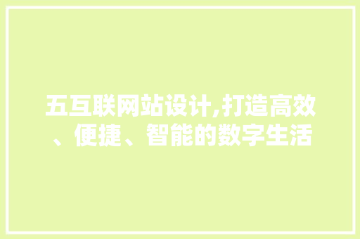 五互联网站设计,打造高效、便捷、智能的数字生活 五互联网站设计,打造高效、便捷、智能的数字生活 必应SEO