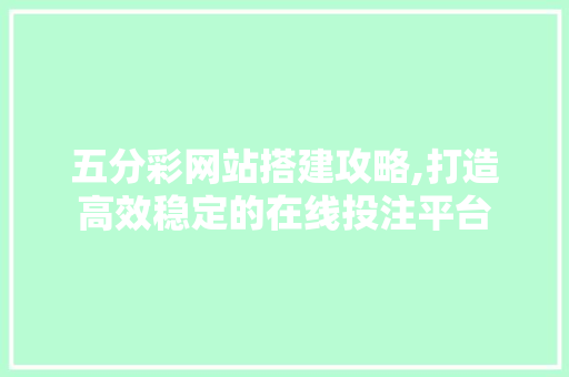 五分彩网站搭建攻略,打造高效稳定的在线投注平台 五分彩网站搭建攻略,打造高效稳定的在线投注平台 必应SEO