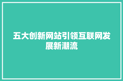 五大创新网站引领互联网发展新潮流 五大创新网站引领互联网发展新潮流 必应SEO