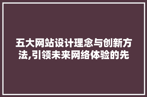 五大网站设计理念与创新方法,引领未来网络体验的先锋力量 五大网站设计理念与创新方法,引领未来网络体验的先锋力量 SEO关键词