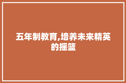 五年制教育,培养未来精英的摇篮 五年制教育,培养未来精英的摇篮 SEO关键词