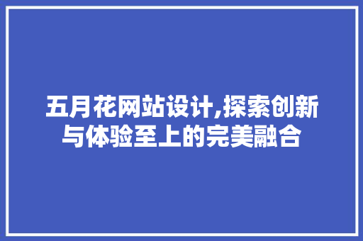 五月花网站设计,探索创新与体验至上的完美融合 五月花网站设计,探索创新与体验至上的完美融合 搜狗SEO