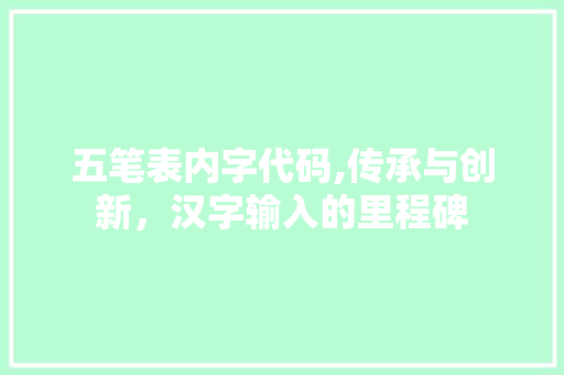 五笔表内字代码,传承与创新，汉字输入的里程碑 五笔表内字代码,传承与创新，汉字输入的里程碑 网站建设公司