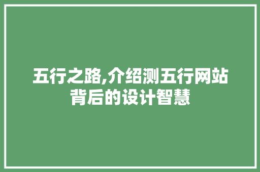 五行之路,介绍测五行网站背后的设计智慧 五行之路,介绍测五行网站背后的设计智慧 搜狗SEO