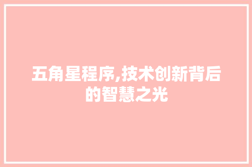 五角星程序,技术创新背后的智慧之光 五角星程序,技术创新背后的智慧之光 SEO关键词