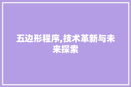 五边形程序,技术革新与未来探索 五边形程序,技术革新与未来探索 神马SEO