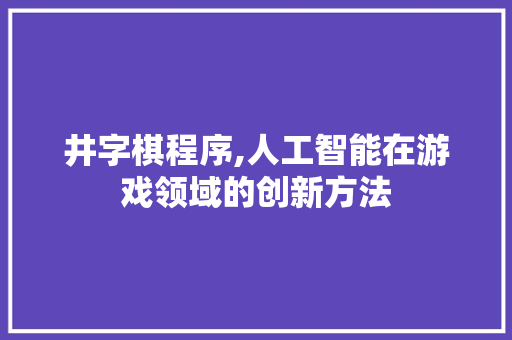 井字棋程序,人工智能在游戏领域的创新方法