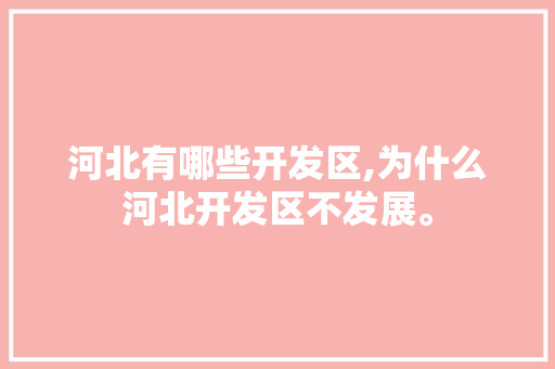 河北有哪些开发区,为什么河北开发区不发展。 河北有哪些开发区,为什么河北开发区不发展。 SEO关键词