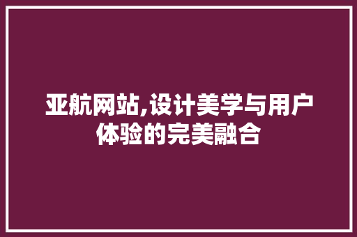 亚航网站,设计美学与用户体验的完美融合 亚航网站,设计美学与用户体验的完美融合 必应SEO