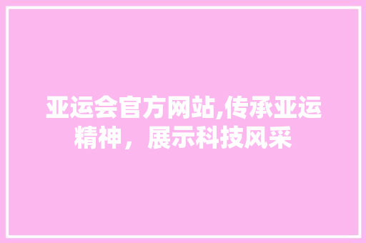 亚运会官方网站,传承亚运精神，展示科技风采 亚运会官方网站,传承亚运精神，展示科技风采 网站建设公司