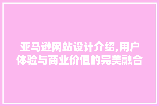亚马逊网站设计介绍,用户体验与商业价值的完美融合 亚马逊网站设计介绍,用户体验与商业价值的完美融合 网站建设公司
