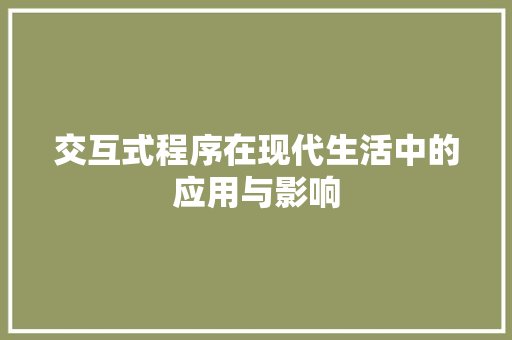 交互式程序在现代生活中的应用与影响 交互式程序在现代生活中的应用与影响 必应SEO