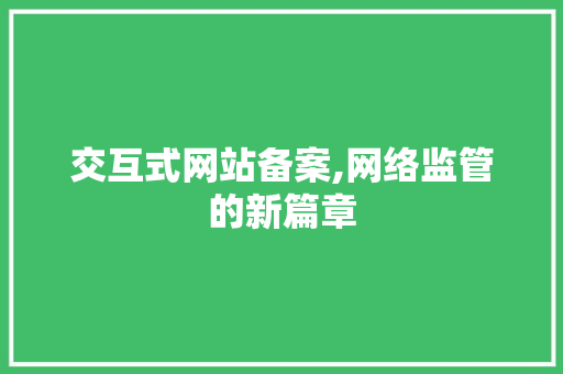 交互式网站备案,网络监管的新篇章