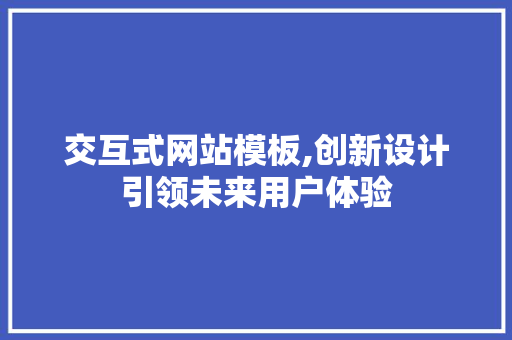 交互式网站模板,创新设计引领未来用户体验 交互式网站模板,创新设计引领未来用户体验 神马SEO