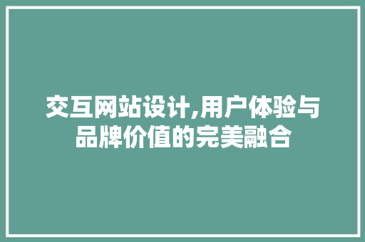 交互网站设计,用户体验与品牌价值的完美融合 交互网站设计,用户体验与品牌价值的完美融合 必应SEO