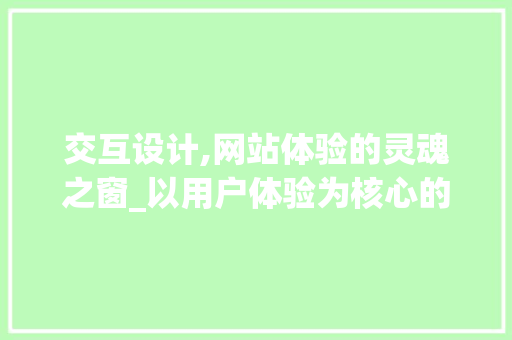 交互设计,网站体验的灵魂之窗_以用户体验为核心的设计之路 交互设计,网站体验的灵魂之窗_以用户体验为核心的设计之路 网站建设公司