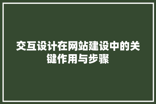 交互设计在网站建设中的关键作用与步骤 交互设计在网站建设中的关键作用与步骤 百度SEO