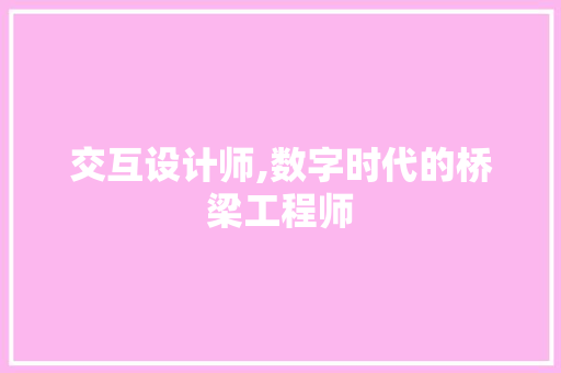 交互设计师,数字时代的桥梁工程师 交互设计师,数字时代的桥梁工程师 神马SEO