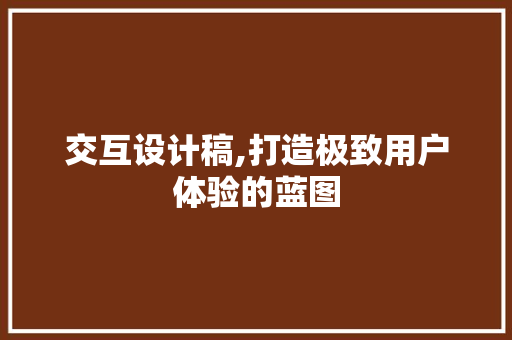 交互设计稿,打造极致用户体验的蓝图 交互设计稿,打造极致用户体验的蓝图 网站建设公司