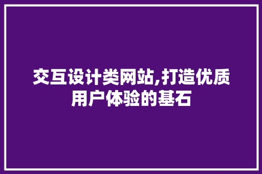 交互设计类网站,打造优质用户体验的基石 交互设计类网站,打造优质用户体验的基石 必应SEO
