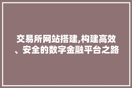 交易所网站搭建,构建高效、安全的数字金融平台之路 交易所网站搭建,构建高效、安全的数字金融平台之路 必应SEO