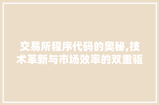 交易所程序代码的奥秘,技术革新与市场效率的双重驱动 交易所程序代码的奥秘,技术革新与市场效率的双重驱动 百度SEO