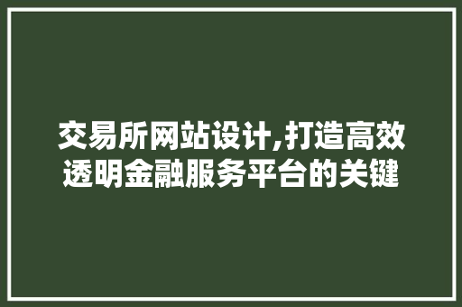 交易所网站设计,打造高效透明金融服务平台的关键 交易所网站设计,打造高效透明金融服务平台的关键 必应SEO