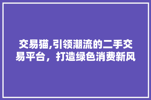 交易猫,引领潮流的二手交易平台，打造绿色消费新风尚 交易猫,引领潮流的二手交易平台，打造绿色消费新风尚 神马SEO