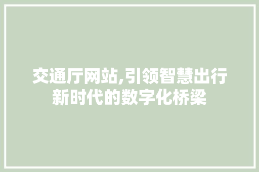 交通厅网站,引领智慧出行新时代的数字化桥梁 交通厅网站,引领智慧出行新时代的数字化桥梁 必应SEO
