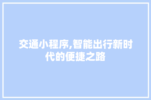 交通小程序,智能出行新时代的便捷之路 交通小程序,智能出行新时代的便捷之路 SEO关键词