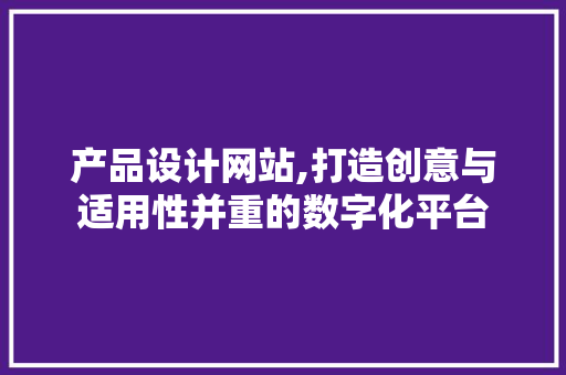 产品设计网站,打造创意与适用性并重的数字化平台 产品设计网站,打造创意与适用性并重的数字化平台 搜狗SEO