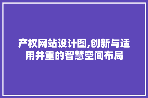产权网站设计图,创新与适用并重的智慧空间布局 产权网站设计图,创新与适用并重的智慧空间布局 网站建设公司