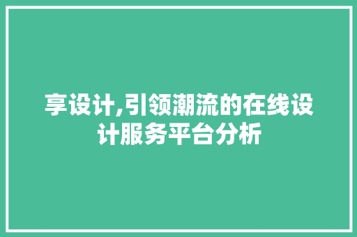 享设计,引领潮流的在线设计服务平台分析 享设计,引领潮流的在线设计服务平台分析 搜狗SEO