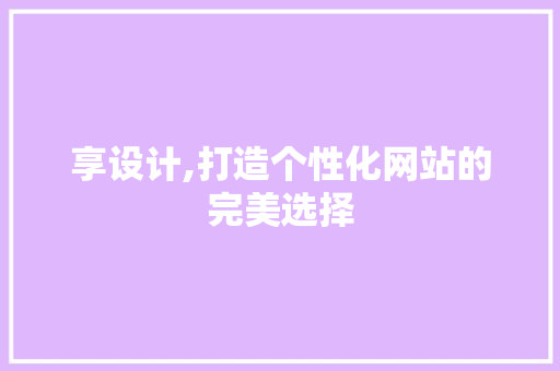 享设计,打造个性化网站的完美选择 享设计,打造个性化网站的完美选择 必应SEO