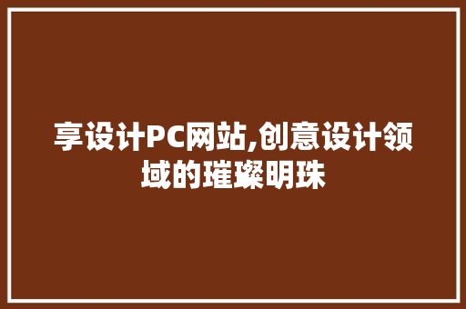 享设计PC网站,创意设计领域的璀璨明珠