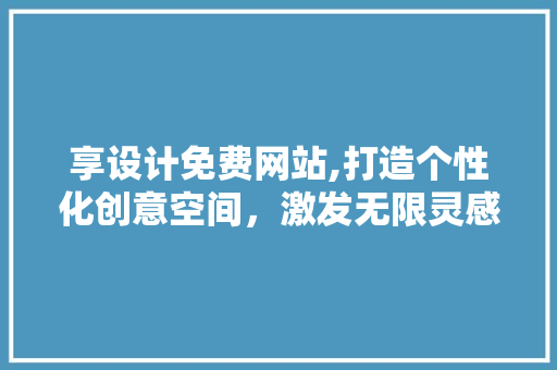 享设计免费网站,打造个性化创意空间，激发无限灵感 享设计免费网站,打造个性化创意空间，激发无限灵感 神马SEO