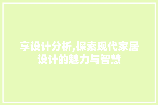 享设计分析,探索现代家居设计的魅力与智慧 享设计分析,探索现代家居设计的魅力与智慧 必应SEO