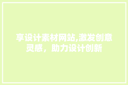 享设计素材网站,激发创意灵感，助力设计创新