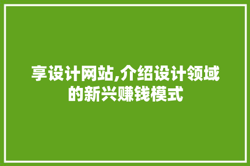 享设计网站,介绍设计领域的新兴赚钱模式 享设计网站,介绍设计领域的新兴赚钱模式 网站建设公司