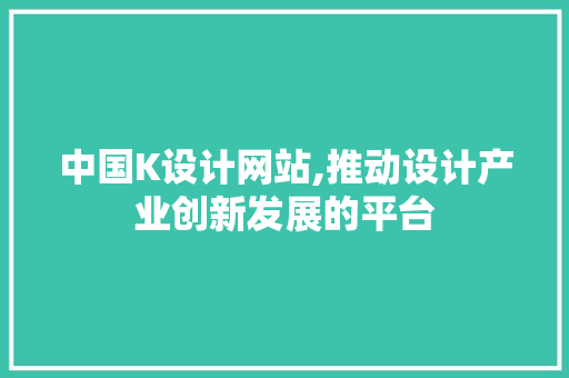 中国K设计网站,推动设计产业创新发展的平台 中国K设计网站,推动设计产业创新发展的平台 必应SEO