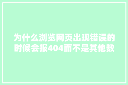 为什么浏览网页出现错误的时候会报404而不是其他数字？404有怎样的含义,为什么设置400个脉冲时步进电机转的很快。 为什么浏览网页出现错误的时候会报404而不是其他数字？404有怎样的含义,为什么设置400个脉冲时步进电机转的很快。 SEO关键词
