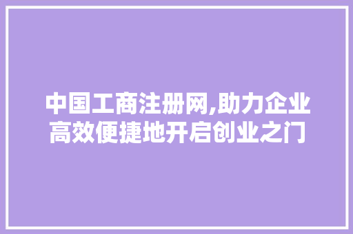 中国工商注册网,助力企业高效便捷地开启创业之门 中国工商注册网,助力企业高效便捷地开启创业之门 SEO关键词