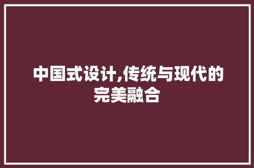 中国式设计,传统与现代的完美融合 中国式设计,传统与现代的完美融合 百度SEO